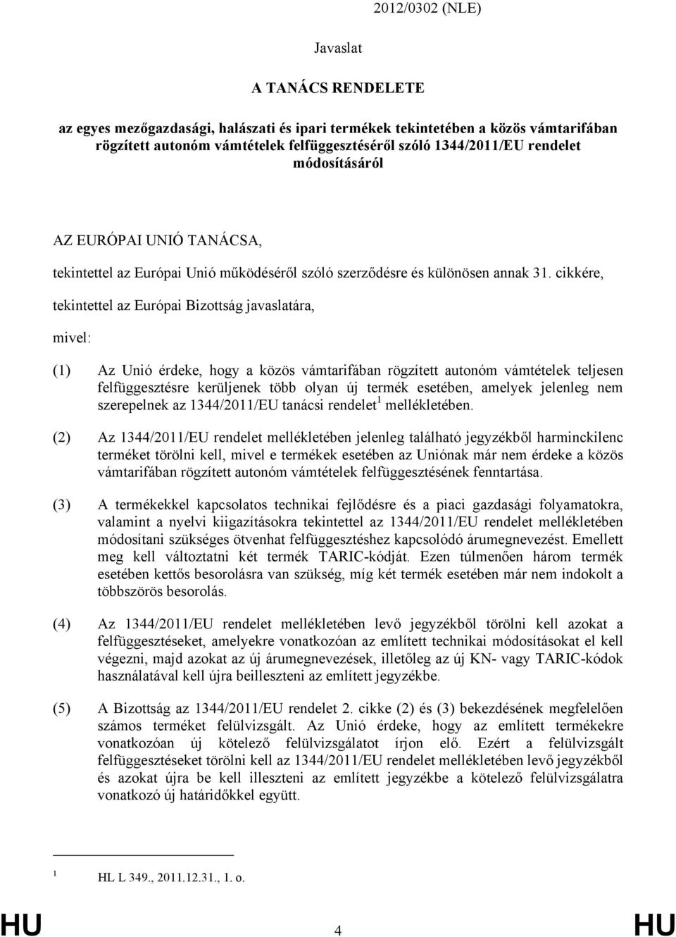cikkére, tekintettel az Európai Bizottság javaslatára, mivel: Az Unió érdeke, hogy a közös vámtarifában rögzített autonóm ek teljesen felfüggesztésre kerüljenek több olyan új termék esetében, amelyek