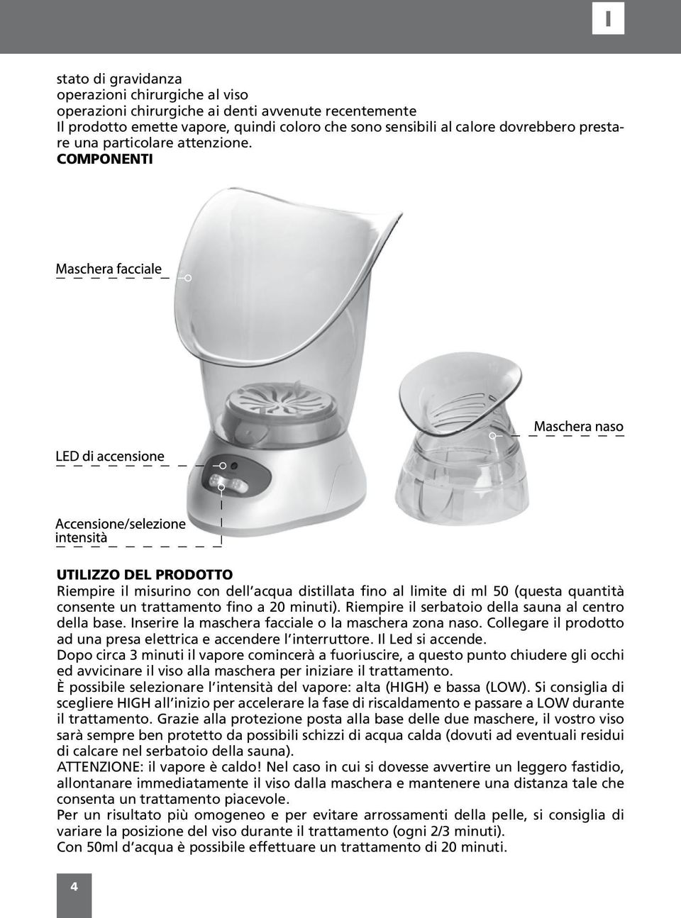Riempire il serbatoio della sauna al centro della base. Inserire la maschera facciale o la maschera zona naso. Collegare il prodotto ad una presa elettrica e accendere l interruttore.