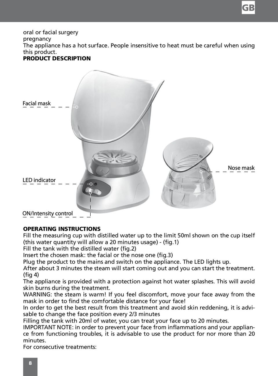 1) Fill the tank with the distilled water (fig.2) Insert the chosen mask: the facial or the nose one (fig.3) Plug the product to the mains and switch on the appliance. The LED lights up.