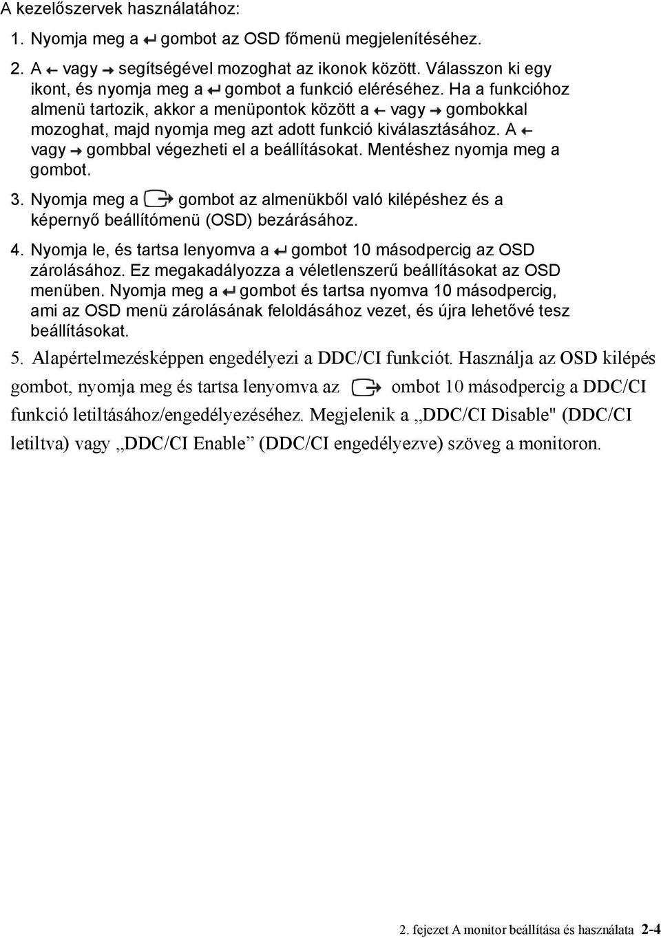 Ha a funkcióhoz almenü tartozik, akkor a menüpontok között a vagy gombokkal mozoghat, majd nyomja meg azt adott funkció kiválasztásához. A vagy gombbal végezheti el a beállításokat.