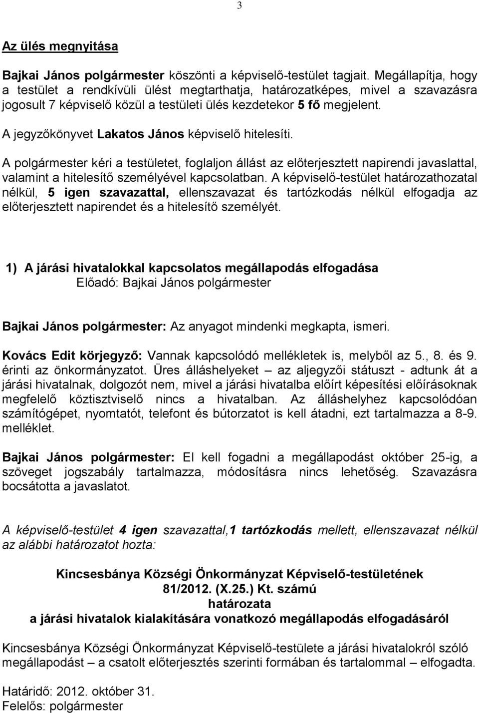 A jegyzőkönyvet Lakatos János képviselő hitelesíti. A polgármester kéri a testületet, foglaljon állást az előterjesztett napirendi javaslattal, valamint a hitelesítő személyével kapcsolatban.