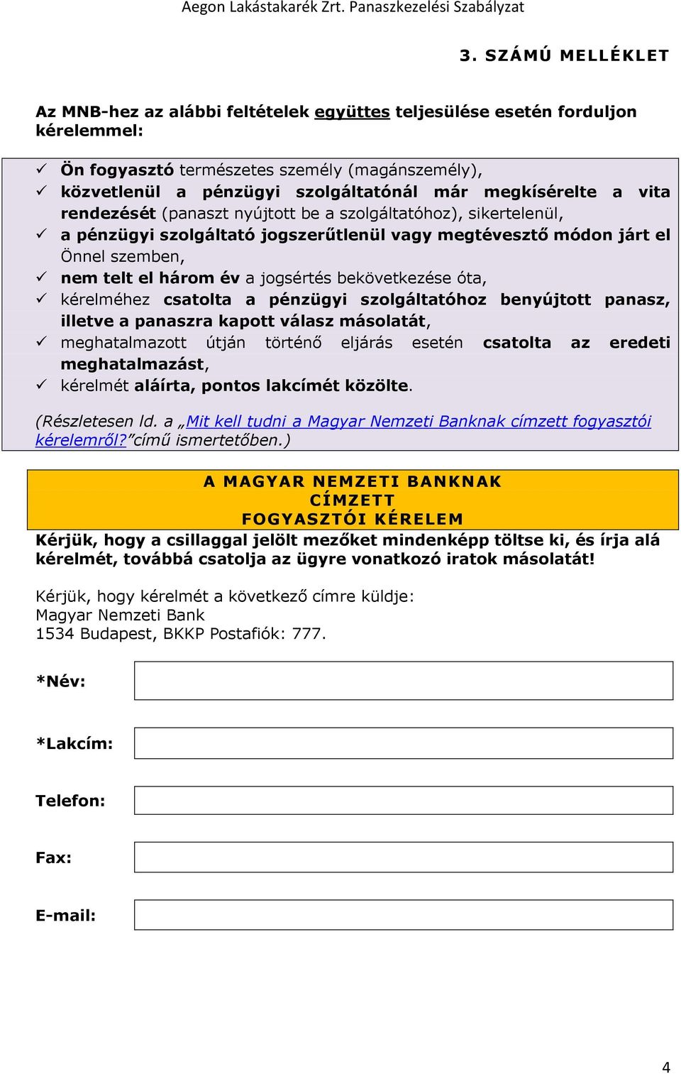 jogsértés bekövetkezése óta, kérelméhez csatolta a pénzügyi szolgáltatóhoz benyújtott panasz, illetve a panaszra kapott válasz másolatát, meghatalmazott útján történő eljárás esetén csatolta az