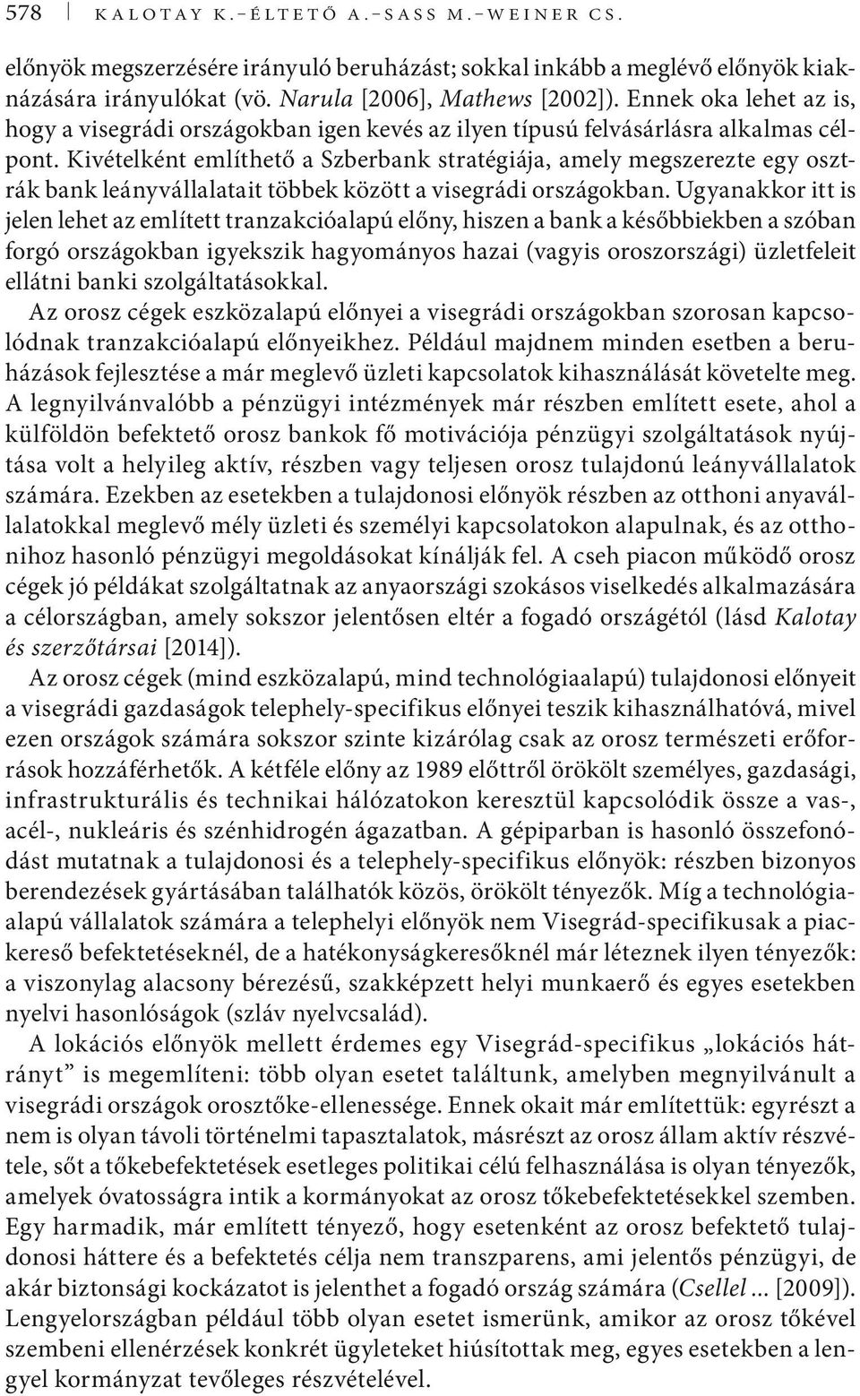 Kivételként említhető a Szberbank stratégiája, amely megszerezte egy osztrák bank leányvállalatait többek között a visegrádi országokban.