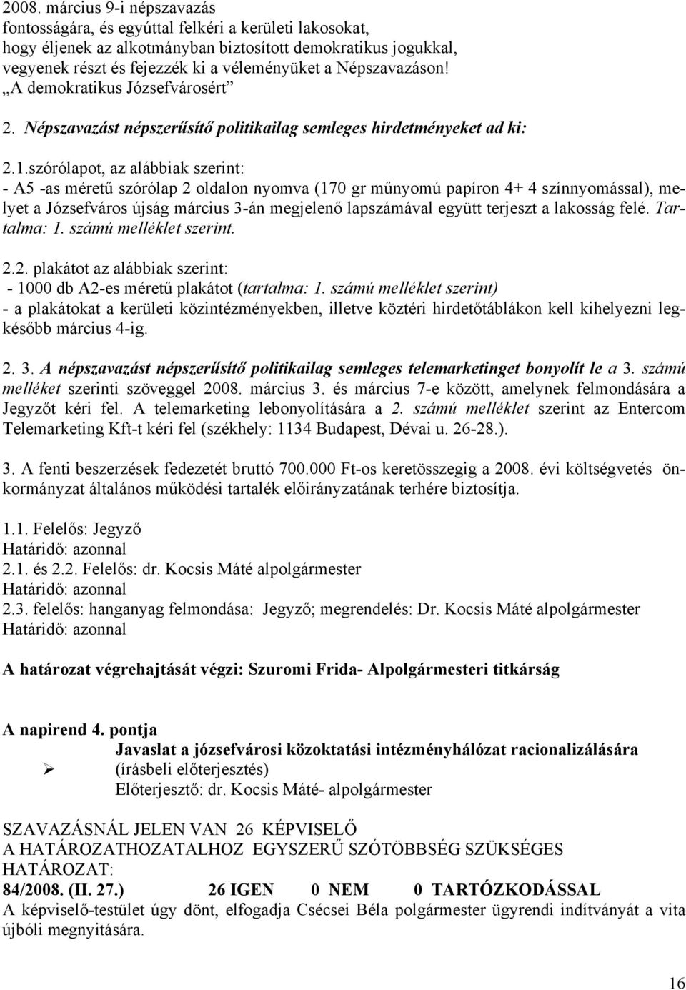 szórólapot, az alábbiak szerint: - A5 -as méretű szórólap 2 oldalon nyomva (170 gr műnyomú papíron 4+ 4 színnyomással), melyet a Józsefváros újság március 3-án megjelenő lapszámával együtt terjeszt a