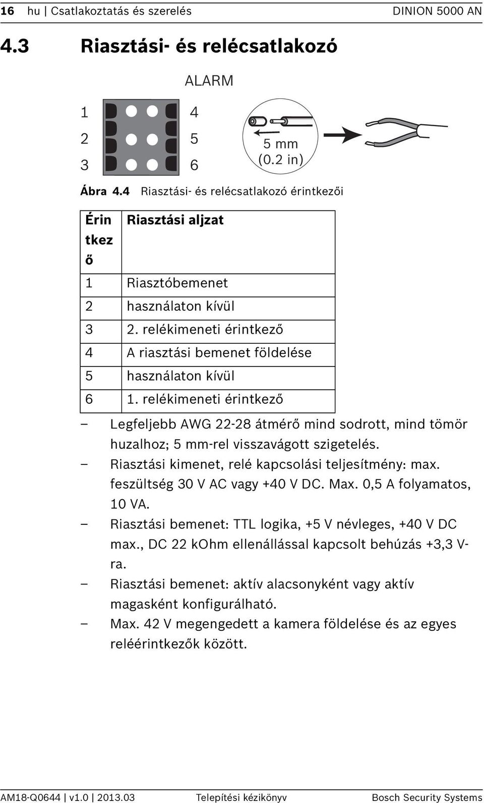 relékimeneti érintkező Legfeljebb AWG 22-28 átmérő mind sodrott, mind tömör huzalhoz; 5 mm-rel visszavágott szigetelés. Riasztási kimenet, relé kapcsolási teljesítmény: max.