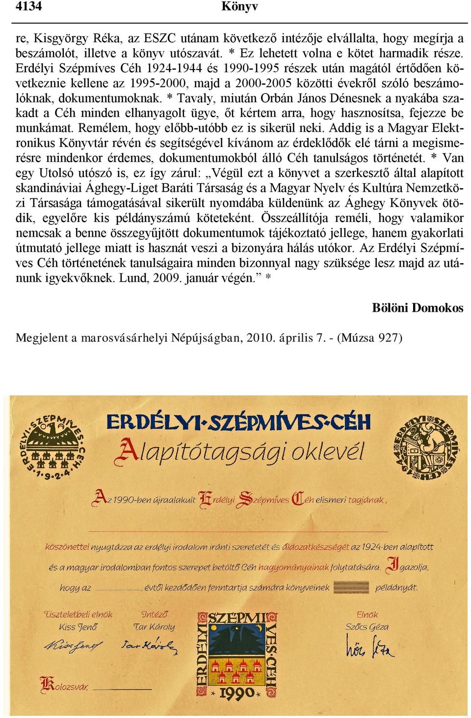 * Tavaly, miután Orbán János Dénesnek a nyakába szakadt a Céh minden elhanyagolt ügye, őt kértem arra, hogy hasznosítsa, fejezze be munkámat. Remélem, hogy előbb-utóbb ez is sikerül neki.