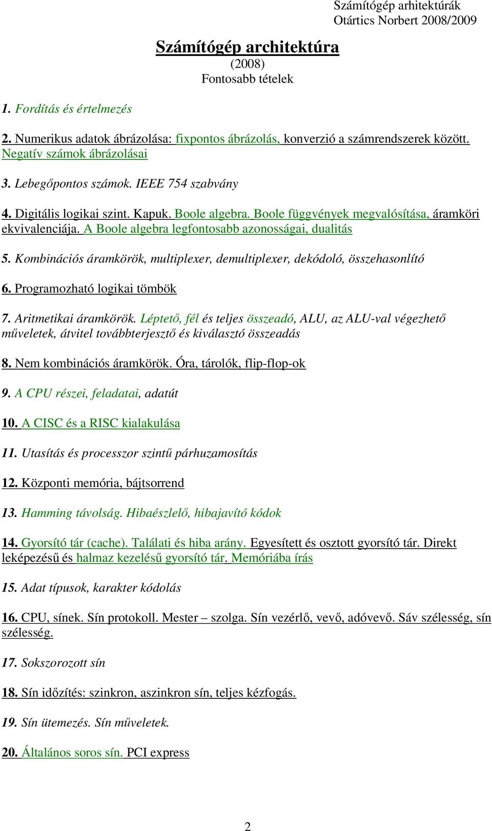 A Boole algebra legfontosabb azonosságai, dualitás 5. Kombinációs áramkörök, multiplexer, demultiplexer, dekódoló, összehasonlító 6. Programozható logikai tömbök 7. Aritmetikai áramkörök.
