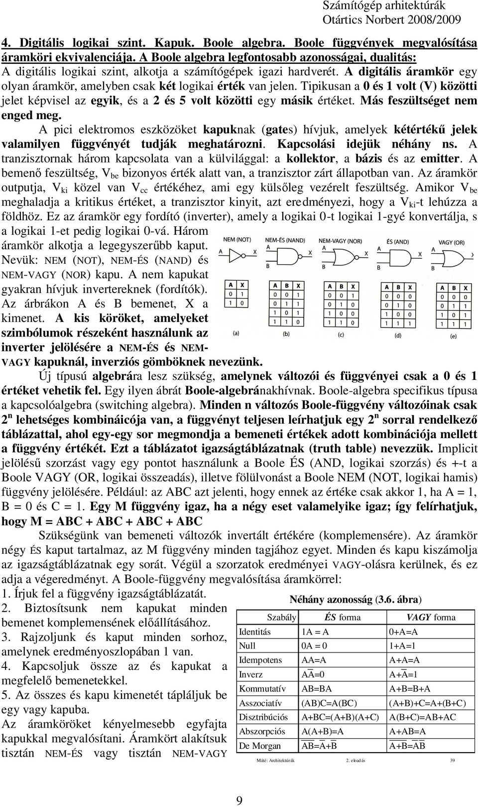 Tipikusan a 0 és 1 volt (V) közötti jelet képvisel az egyik, és a 2 és 5 volt közötti egy másik értéket. Más feszültséget nem enged meg.