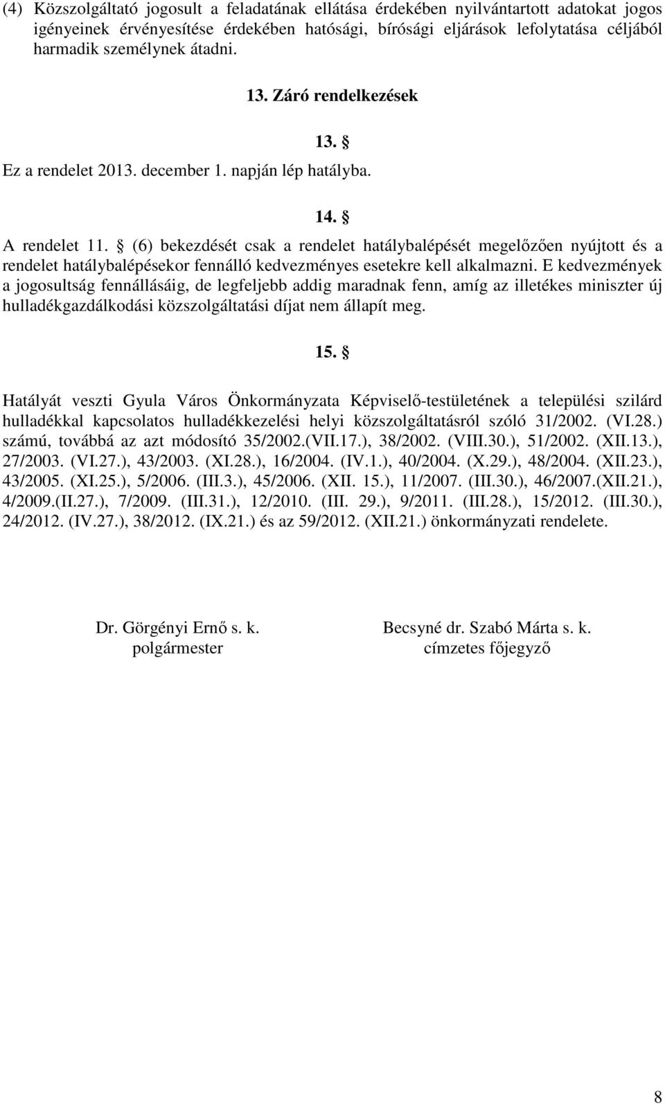 (6) bekezdését csak a rendelet hatálybalépését megelőzően nyújtott és a rendelet hatálybalépésekor fennálló kedvezményes esetekre kell alkalmazni.