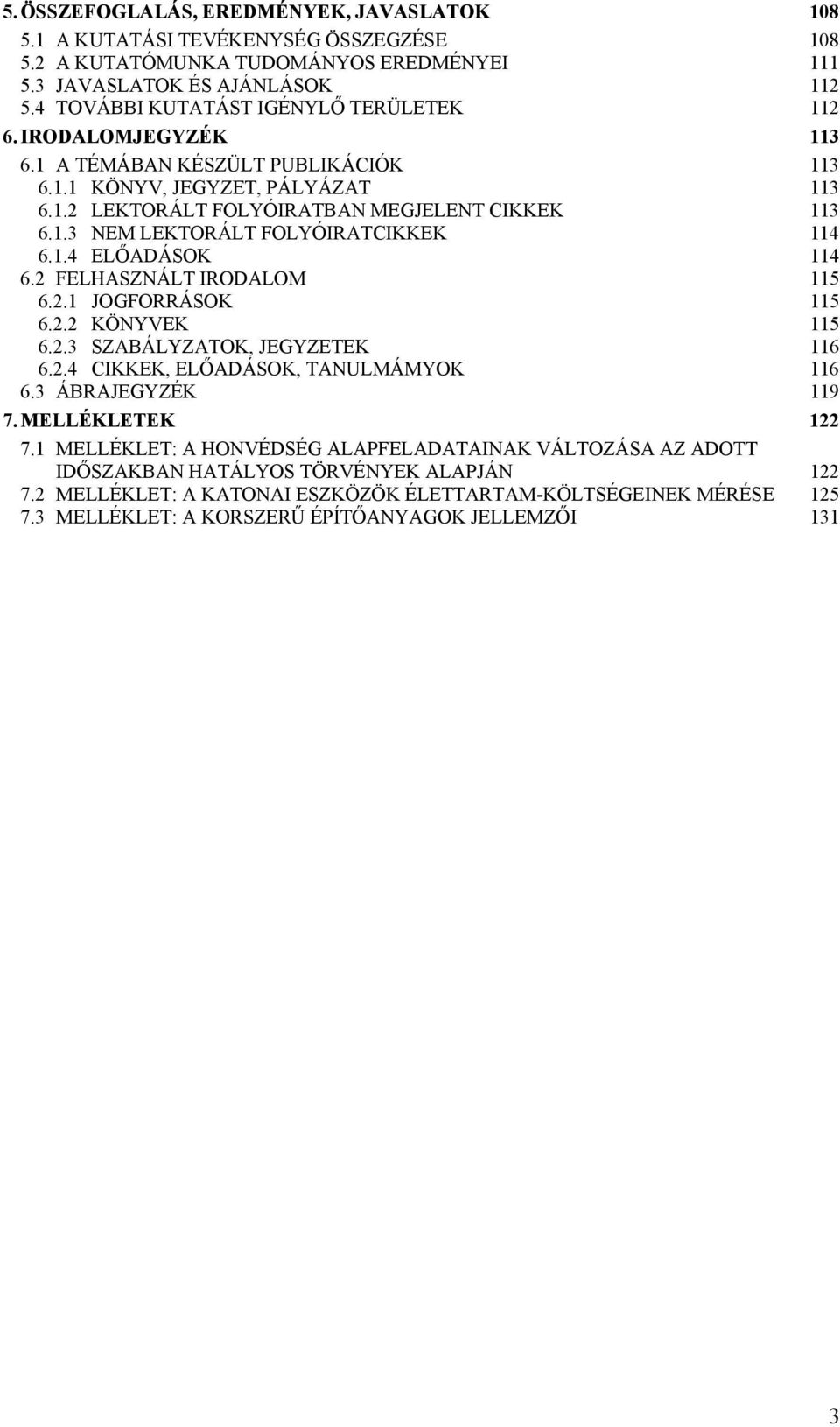 1.4 ELŐADÁSOK 114 6.2 FELHASZNÁLT IRODALOM 115 6.2.1 JOGFORRÁSOK 115 6.2.2 KÖNYVEK 115 6.2.3 SZABÁLYZATOK, JEGYZETEK 116 6.2.4 CIKKEK, ELŐADÁSOK, TANULMÁMYOK 116 6.3 ÁBRAJEGYZÉK 119 7.