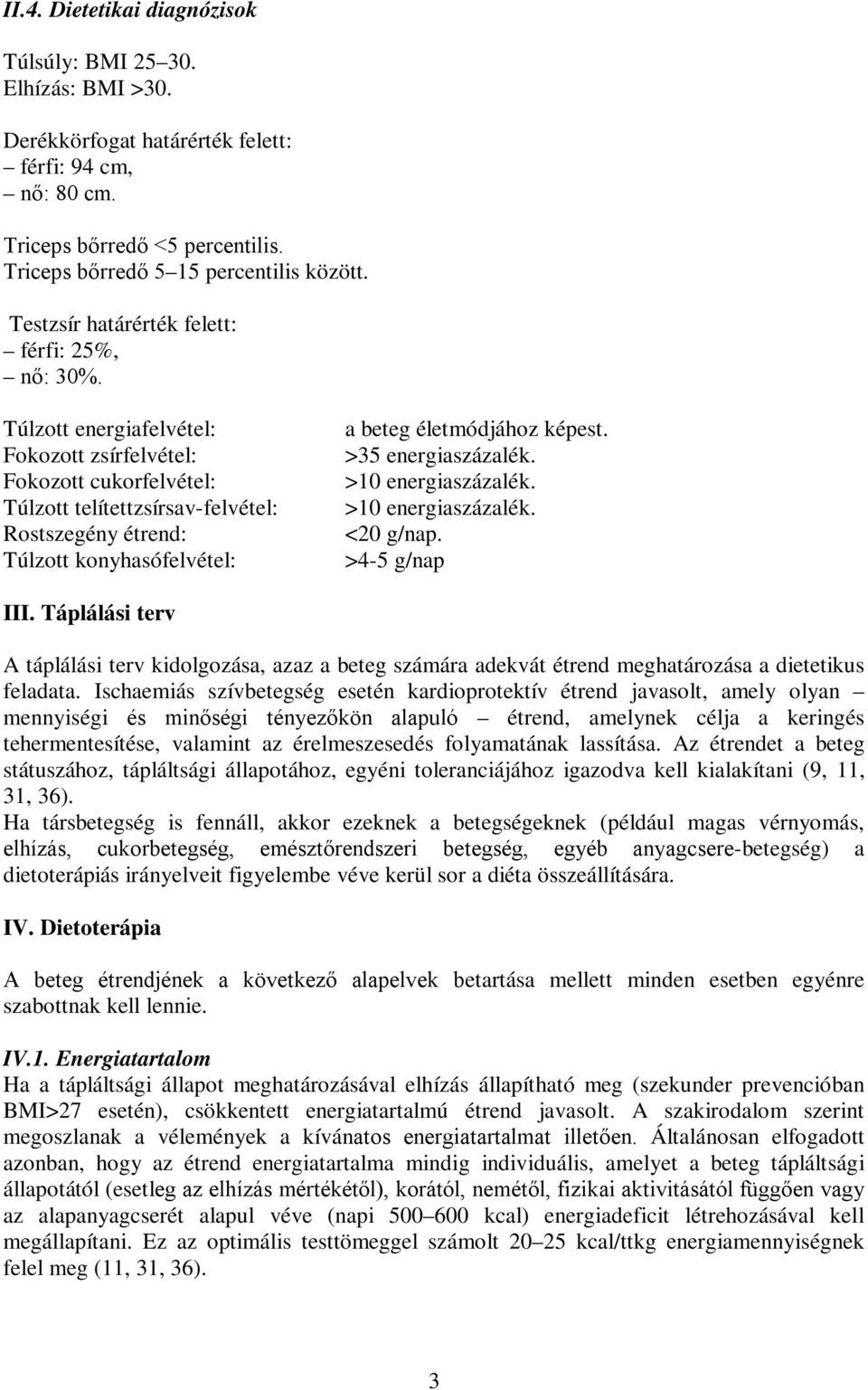 Túlzott energiafelvétel: Fokozott zsírfelvétel: Fokozott cukorfelvétel: Túlzott telítettzsírsav-felvétel: Rostszegény étrend: Túlzott konyhasófelvétel: a beteg életmódjához képest.