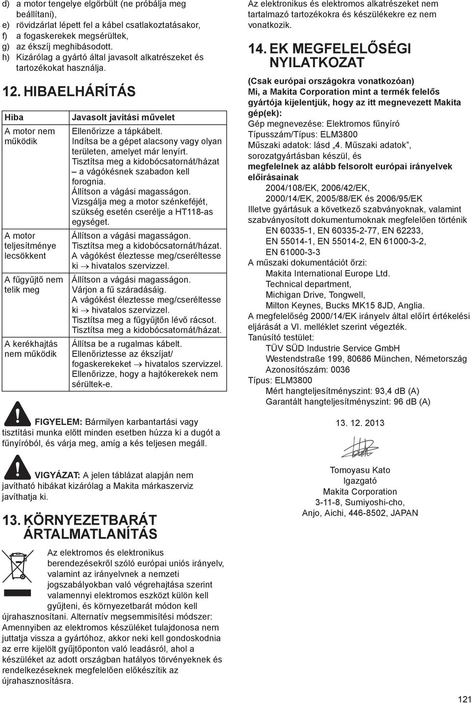 HIBAELHÁRÍTÁS Hiba A motor nem m ködik A motor teljesítménye lecsökkent A f gy jt nem telik meg A kerékhajtás nem m ködik Javasolt javítási m velet Ellen rizze a tápkábelt.