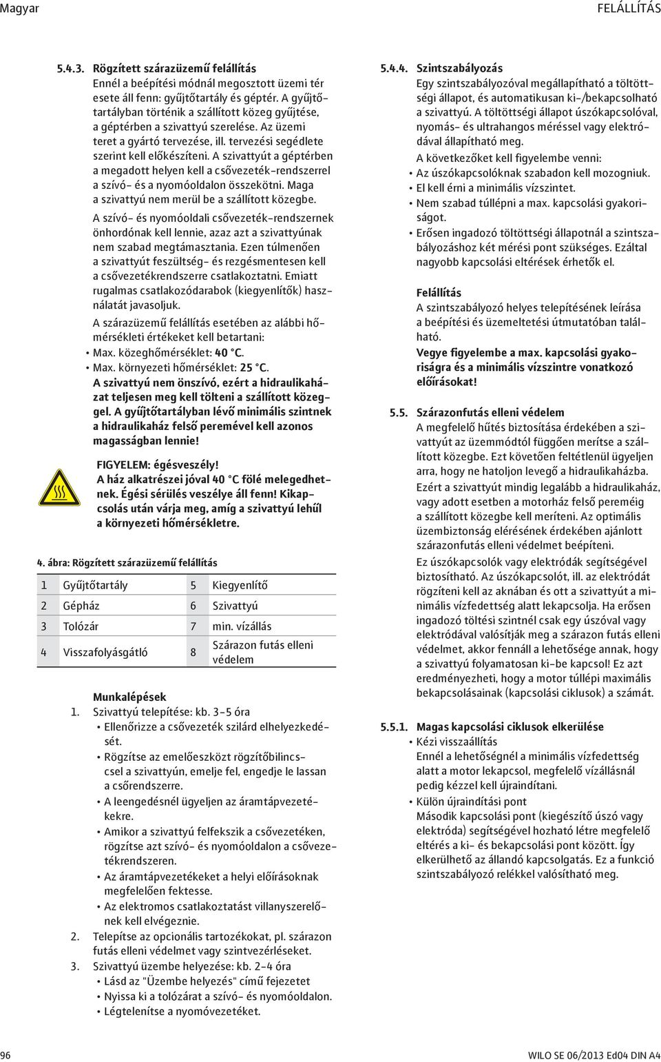 A szivattyút a géptérben a megadott helyen kell a csővezeték-rendszerrel a szívó- és a nyomóoldalon összekötni. Maga a szivattyú nem merül be a szállított közegbe.