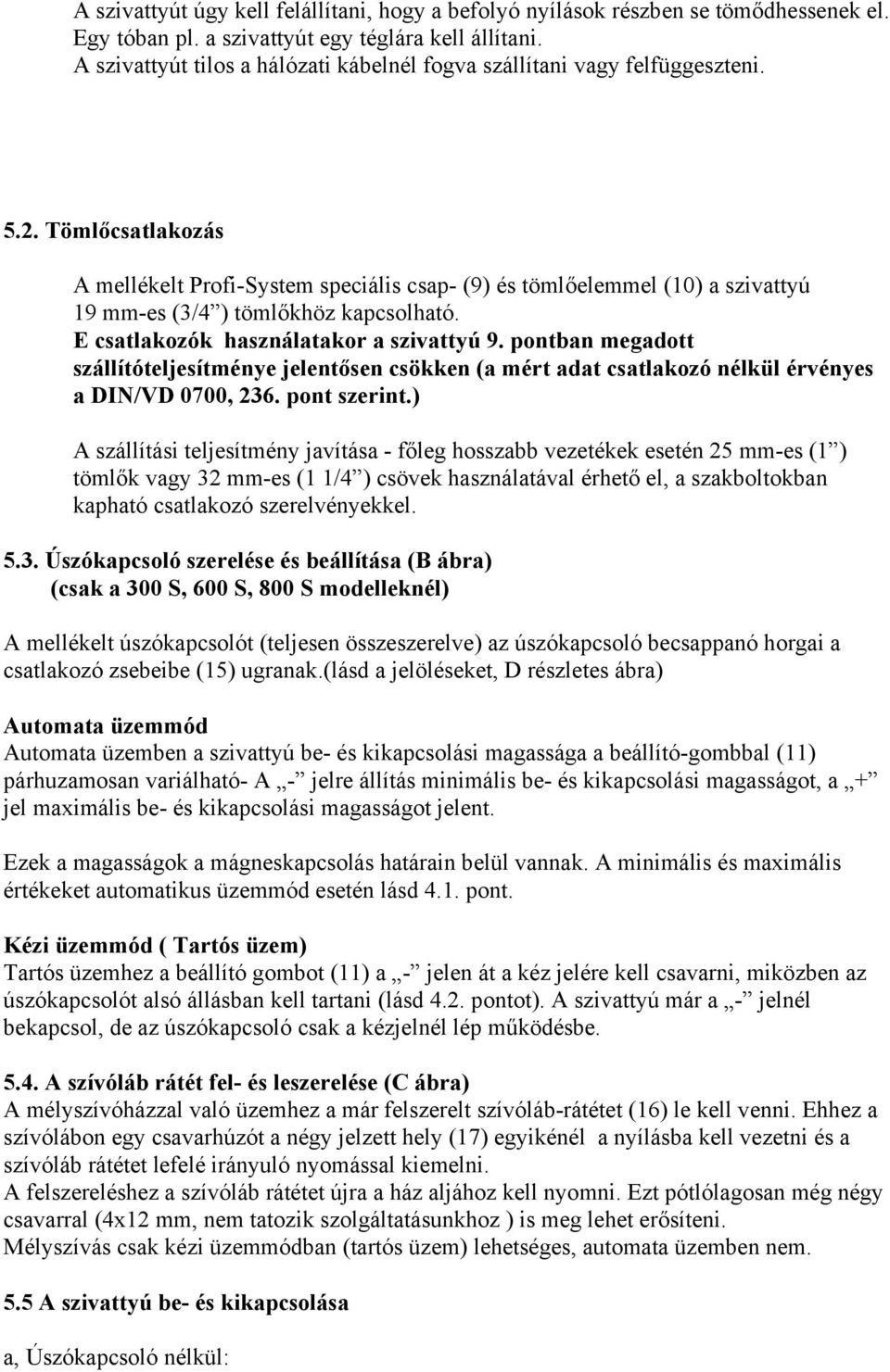 Tömlőcsatlakozás A mellékelt Profi-System speciális csap- (9) és tömlőelemmel (10) a szivattyú 19 mm-es (3/4 ) tömlőkhöz kapcsolható. E csatlakozók használatakor a szivattyú 9.