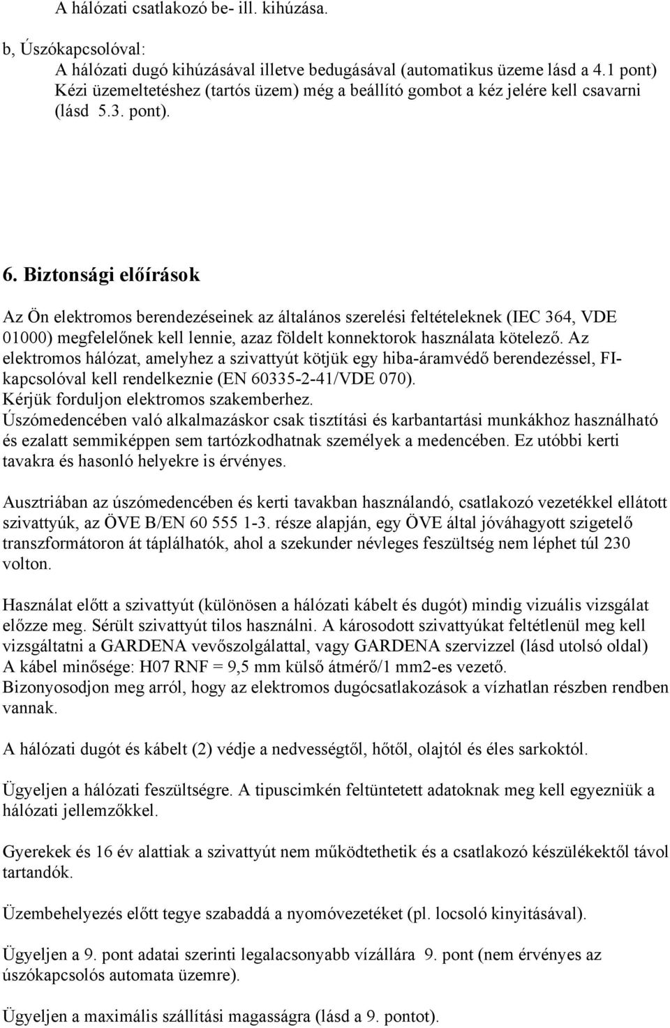 Biztonsági előírások Az Ön elektromos berendezéseinek az általános szerelési feltételeknek (IEC 364, VDE 01000) megfelelőnek kell lennie, azaz földelt konnektorok használata kötelező.