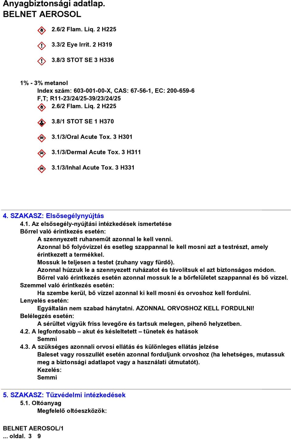 Azonnal bõ folyóvízzel és esetleg szappannal le kell mosni azt a testrészt, amely érintkezett a termékkel. Mossuk le teljesen a testet (zuhany vagy fürdõ).