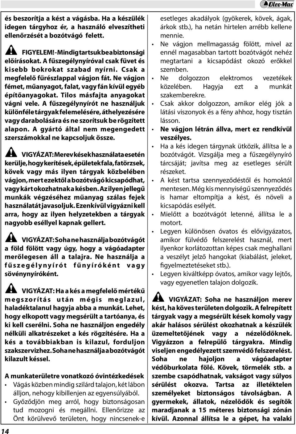 Tilos másfajta anyagokat vágni vele. A fűszegélynyírót ne használjuk különféle tárgyak felemelésére, áthelyezésére vagy darabolására és ne szorítsuk be rögzített alapon.