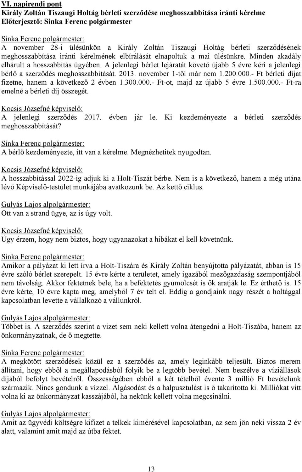 A jelenlegi bérlet lejáratát követő újabb 5 évre kéri a jelenlegi bérlő a szerződés meghosszabbítását. 2013. november 1-től már nem 1.200.000.- Ft bérleti díjat fizetne, hanem a következő 2 évben 1.