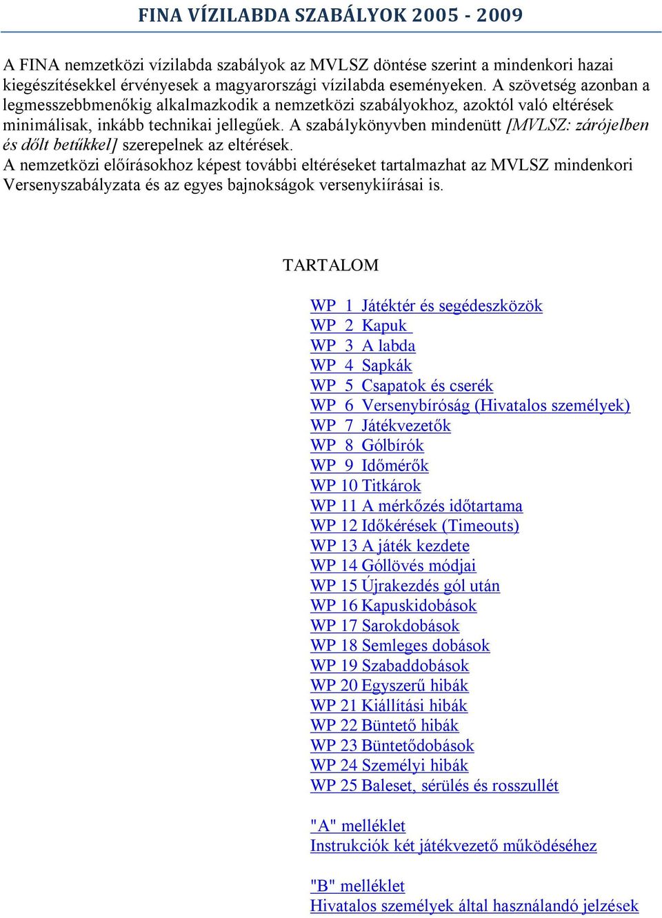 A szabálykönyvben mindenütt [MVLSZ: zárójelben és dőlt betűkkel] szerepelnek az eltérések.