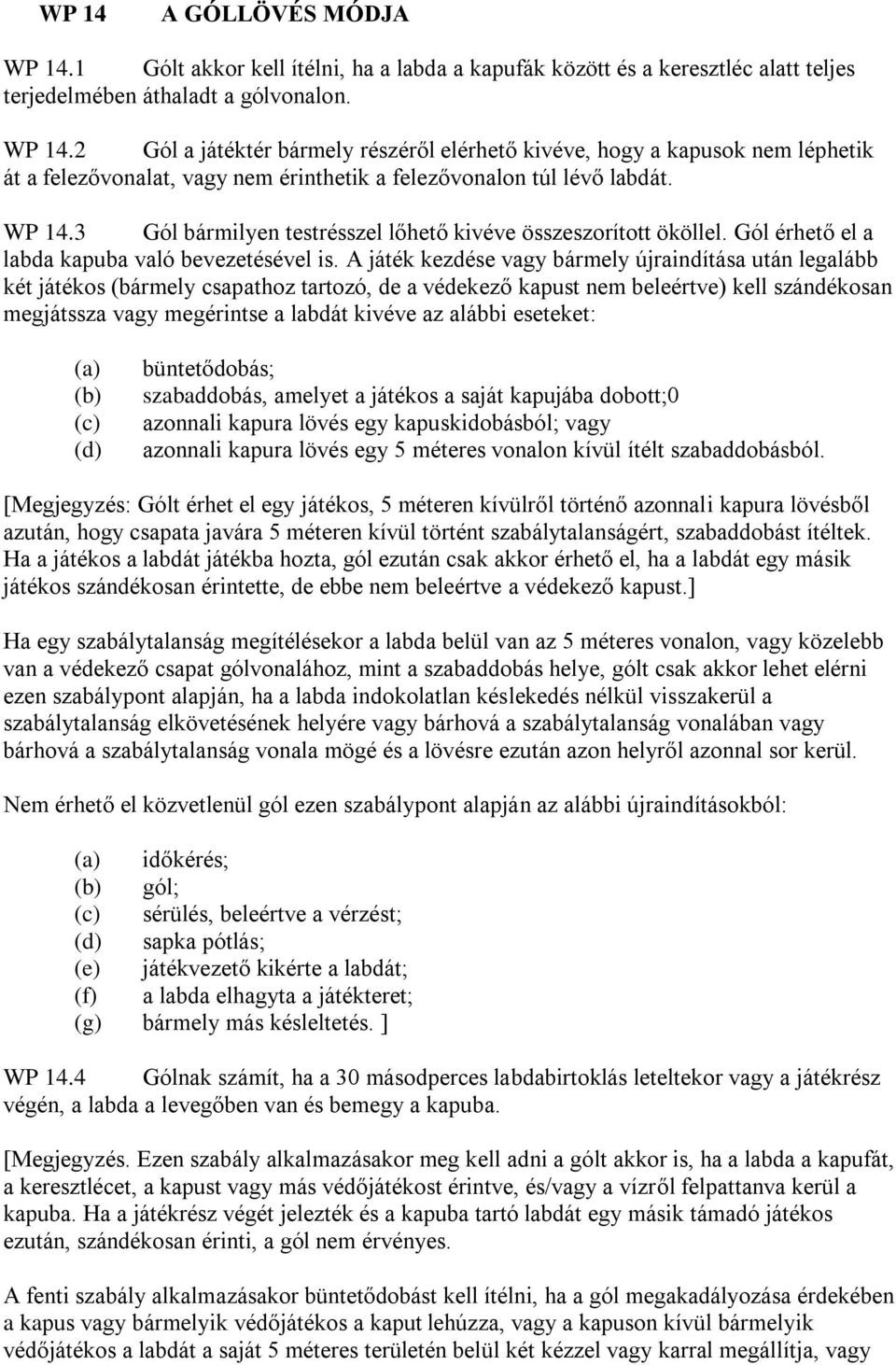 A játék kezdése vagy bármely újraindítása után legalább két játékos (bármely csapathoz tartozó, de a védekező kapust nem beleértve) kell szándékosan megjátssza vagy megérintse a labdát kivéve az