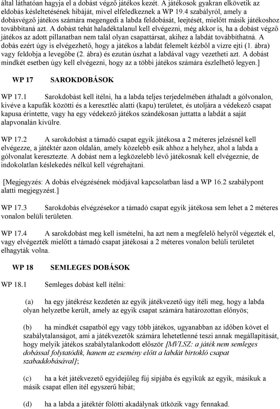 A dobást tehát haladéktalanul kell elvégezni, még akkor is, ha a dobást végző játékos az adott pillanatban nem talál olyan csapattársat, akihez a labdát továbbíthatná.