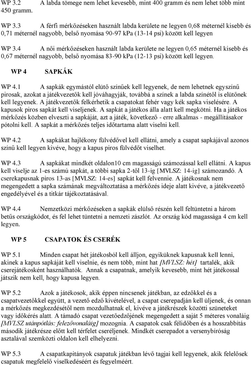 4 A női mérkőzéseken használt labda kerülete ne legyen 0,65 méternél kisebb és 0,67 méternél nagyobb, belső nyomása 83-90 kpa (12-13 psi) között kell legyen. WP 4 SAPKÁK WP 4.