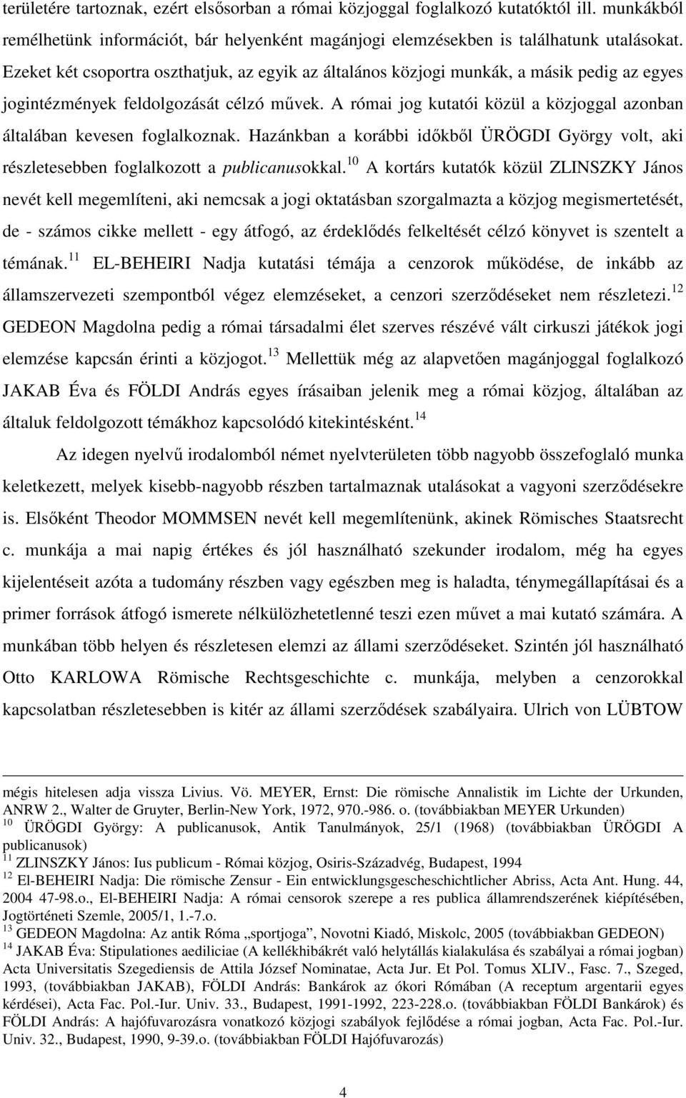 A római jog kutatói közül a közjoggal azonban általában kevesen foglalkoznak. Hazánkban a korábbi idıkbıl ÜRÖGDI György volt, aki részletesebben foglalkozott a publicanusokkal.