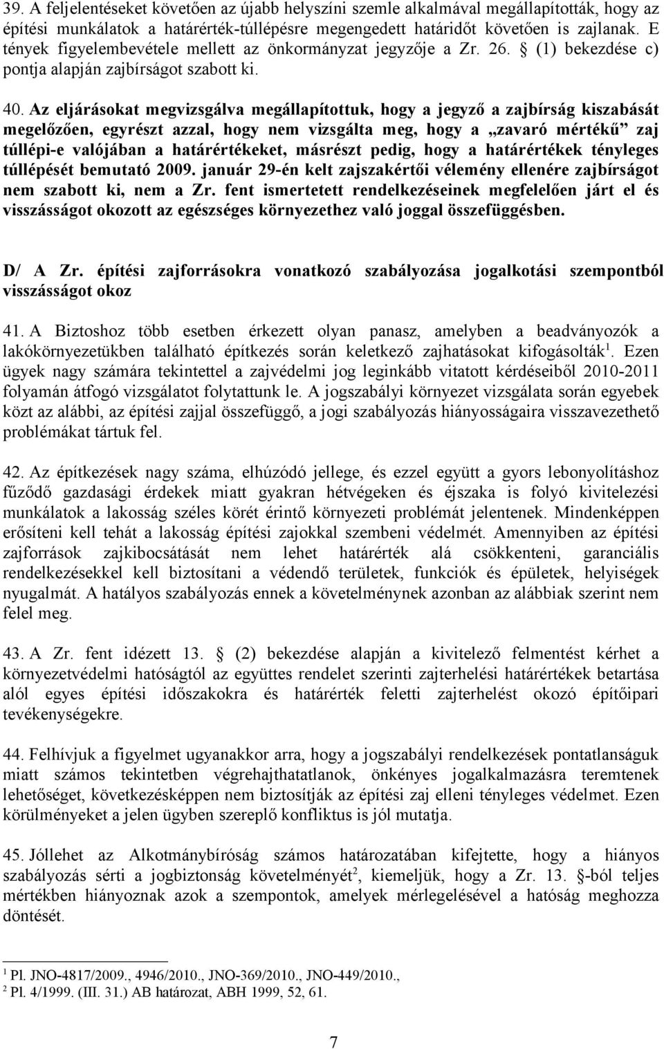 Az eljárásokat megvizsgálva megállapítottuk, hogy a jegyző a zajbírság kiszabását megelőzően, egyrészt azzal, hogy nem vizsgálta meg, hogy a zavaró mértékű zaj túllépi-e valójában a határértékeket,