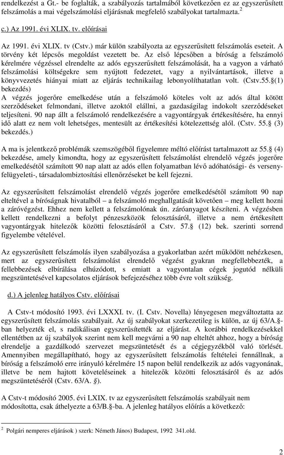 Az elsı lépcsıben a bíróság a felszámoló kérelmére végzéssel elrendelte az adós egyszerősített felszámolását, ha a vagyon a várható felszámolási költségekre sem nyújtott fedezetet, vagy a