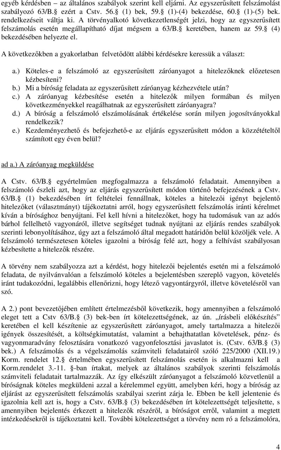 A következıkben a gyakorlatban felvetıdött alábbi kérdésekre keressük a választ: a.) Köteles-e a felszámoló az egyszerősített záróanyagot a hitelezıknek elızetesen kézbesíteni? b.