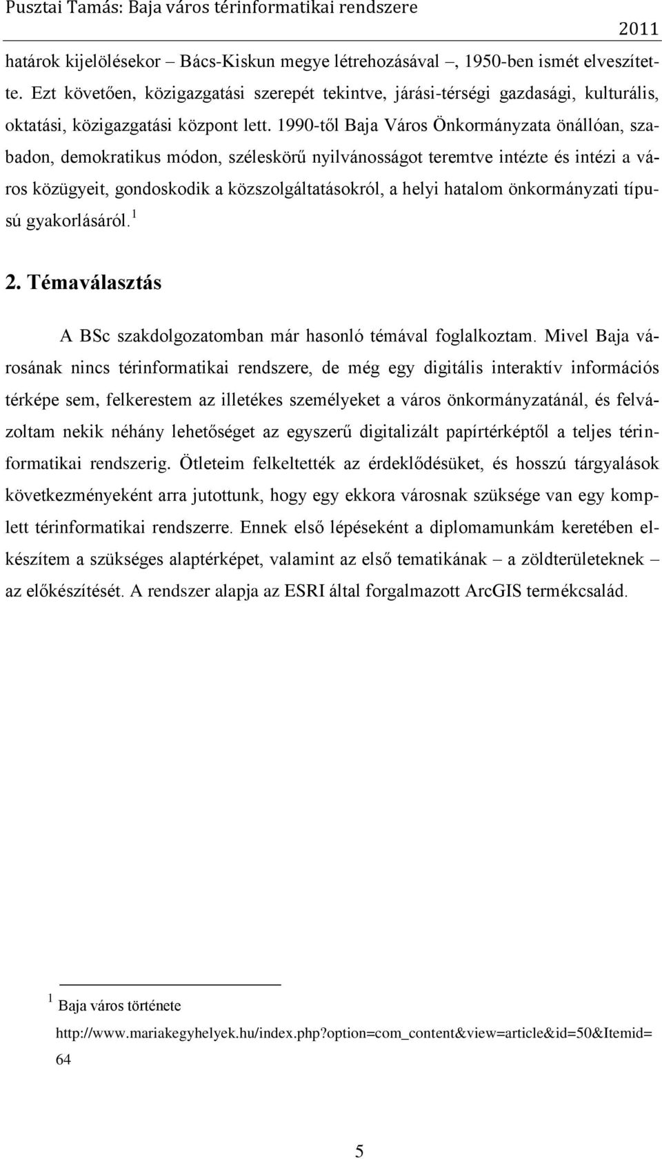 1990-től Baja Város Önkormányzata önállóan, szabadon, demokratikus módon, széleskörű nyilvánosságot teremtve intézte és intézi a város közügyeit, gondoskodik a közszolgáltatásokról, a helyi hatalom