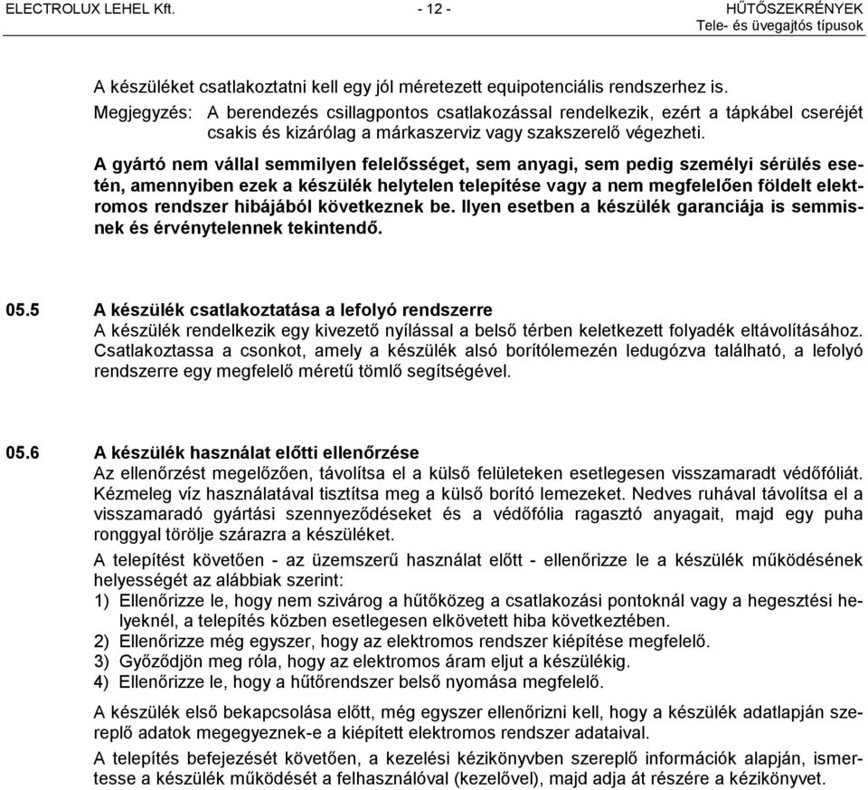 A gyártó nem vállal semmilyen felelősséget, sem anyagi, sem pedig személyi sérülés esetén, amennyiben ezek a készülék helytelen telepítése vagy a nem megfelelően földelt elektromos rendszer hibájából