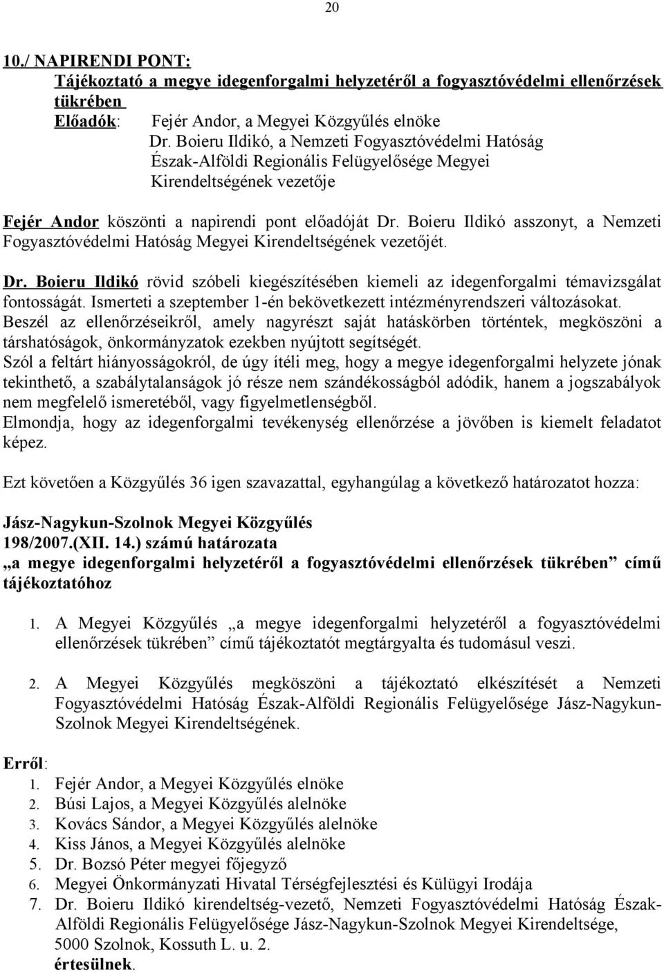 Boieru Ildikó asszonyt, a Nemzeti Fogyasztóvédelmi Hatóság Megyei Kirendeltségének vezetőjét. Dr. Boieru Ildikó rövid szóbeli kiegészítésében kiemeli az idegenforgalmi témavizsgálat fontosságát.