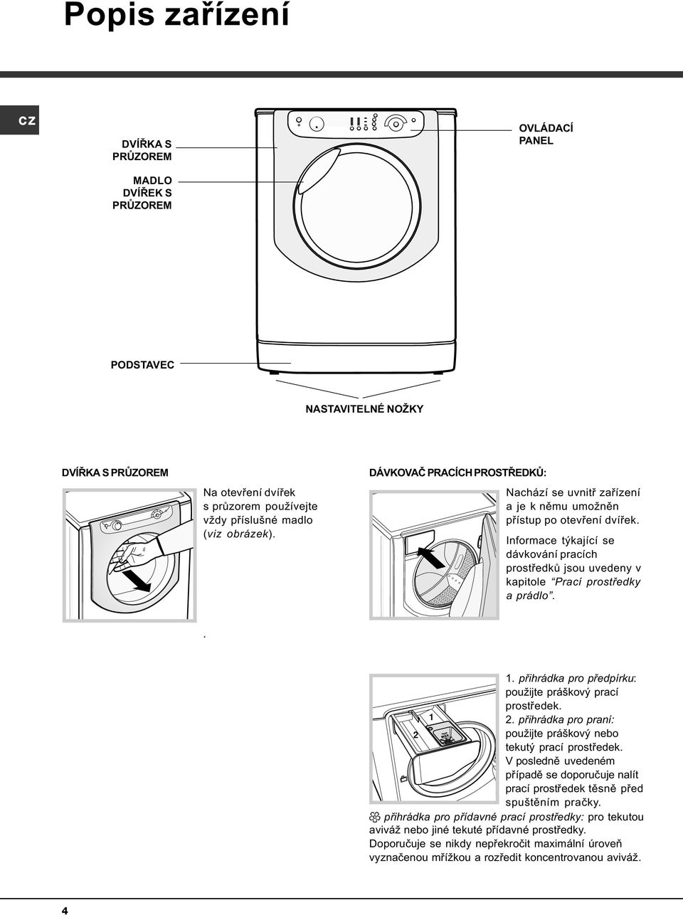 Informace týkající se dávkování pracích prostøedkù jsou uvedeny v kapitole Prací prostøedky a prádlo.. 1. pøihrádka pro pøedpírku: použijte práškový prací prostøedek. 1 2.