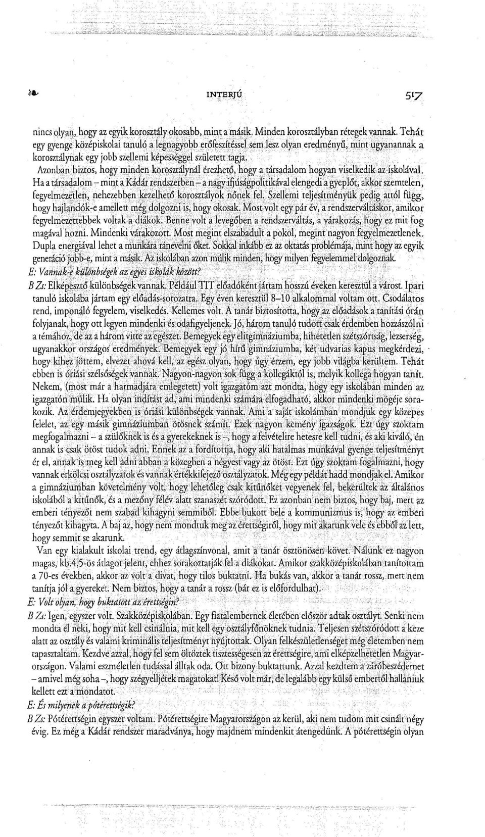 Azonban biztos, hogy minden korosztálynál érezhető, hogy a társadalom hogyan viselkedik az iskolával. Ha a társadalom - mint a Kádár rendszerben - a nagyifjúságpolitikávalelengedi.