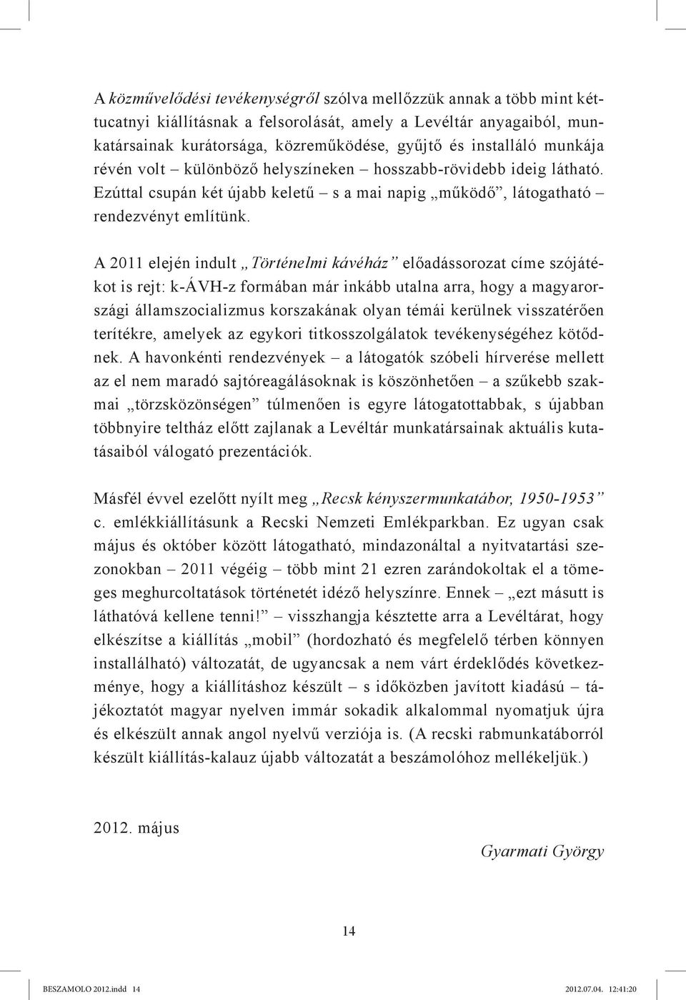 A 2011 elején indult Történelmi kávéház előadássorozat címe szójátékot is rejt: k-ávh-z formában már inkább utalna arra, hogy a magyarországi államszocializmus korszakának olyan témái kerülnek