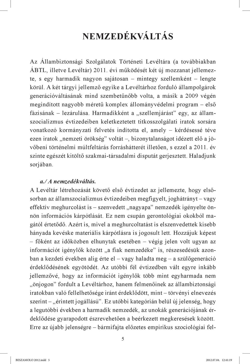 A két tárgyi jellemző egyike a Levéltárhoz forduló állampolgárok generációváltásának mind szembetűnőbb volta, a másik a 2009 végén megindított nagyobb méretű komplex állományvédelmi program első
