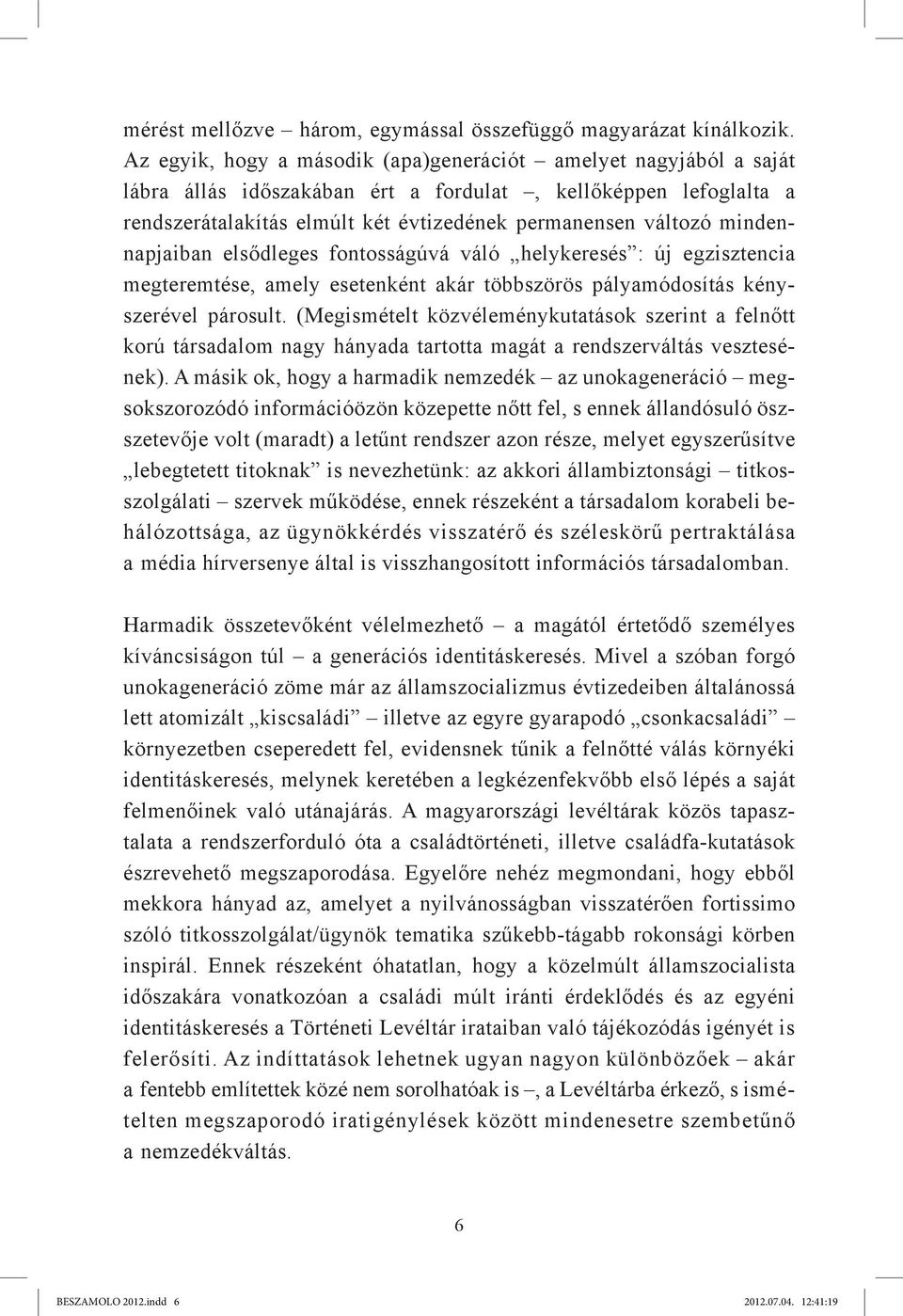mindennapjaiban elsődleges fontosságúvá váló helykeresés : új egzisztencia megteremtése, amely esetenként akár többszörös pályamódosítás kényszerével párosult.