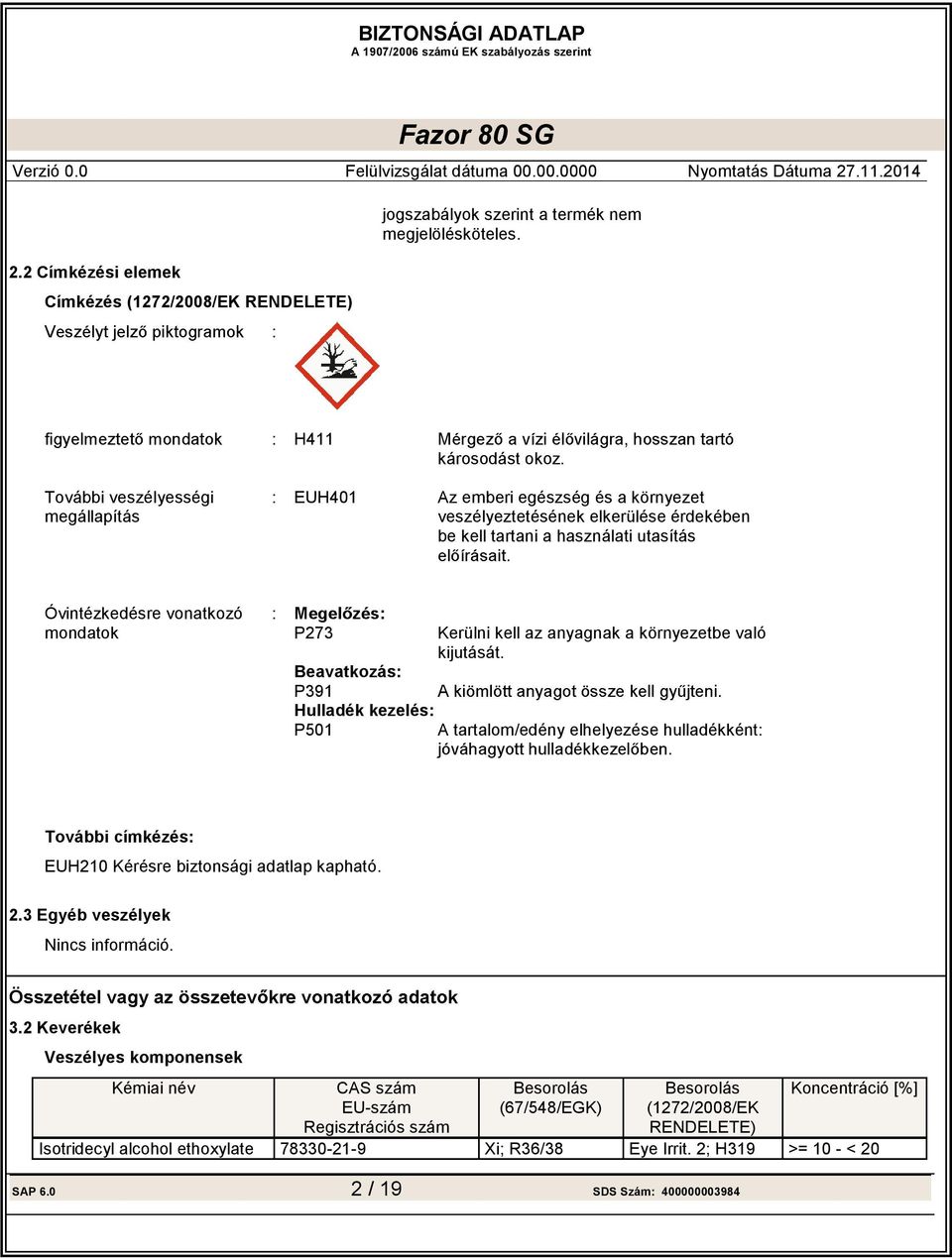 Beavatkozás: P391 Kerülni kell az anyagnak a környezetbe való kijutását. Hulladék kezelés: P501 A tartalom/edény elhelyezése hulladékként: További címkézés: EUH210 Kérésre biztonsági adatlap kapható.