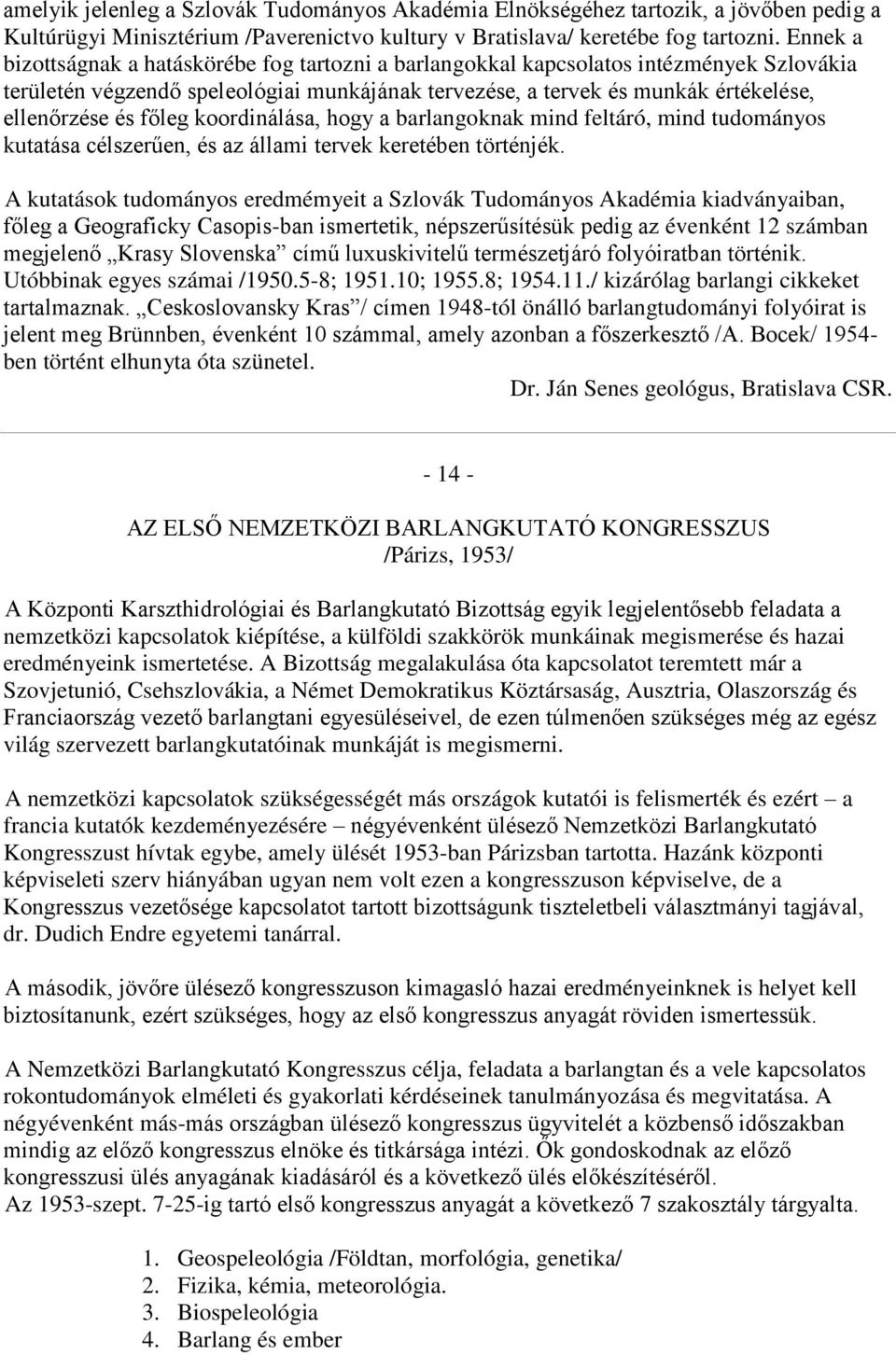 főleg koordinálása, hogy a barlangoknak mind feltáró, mind tudományos kutatása célszerűen, és az állami tervek keretében történjék.