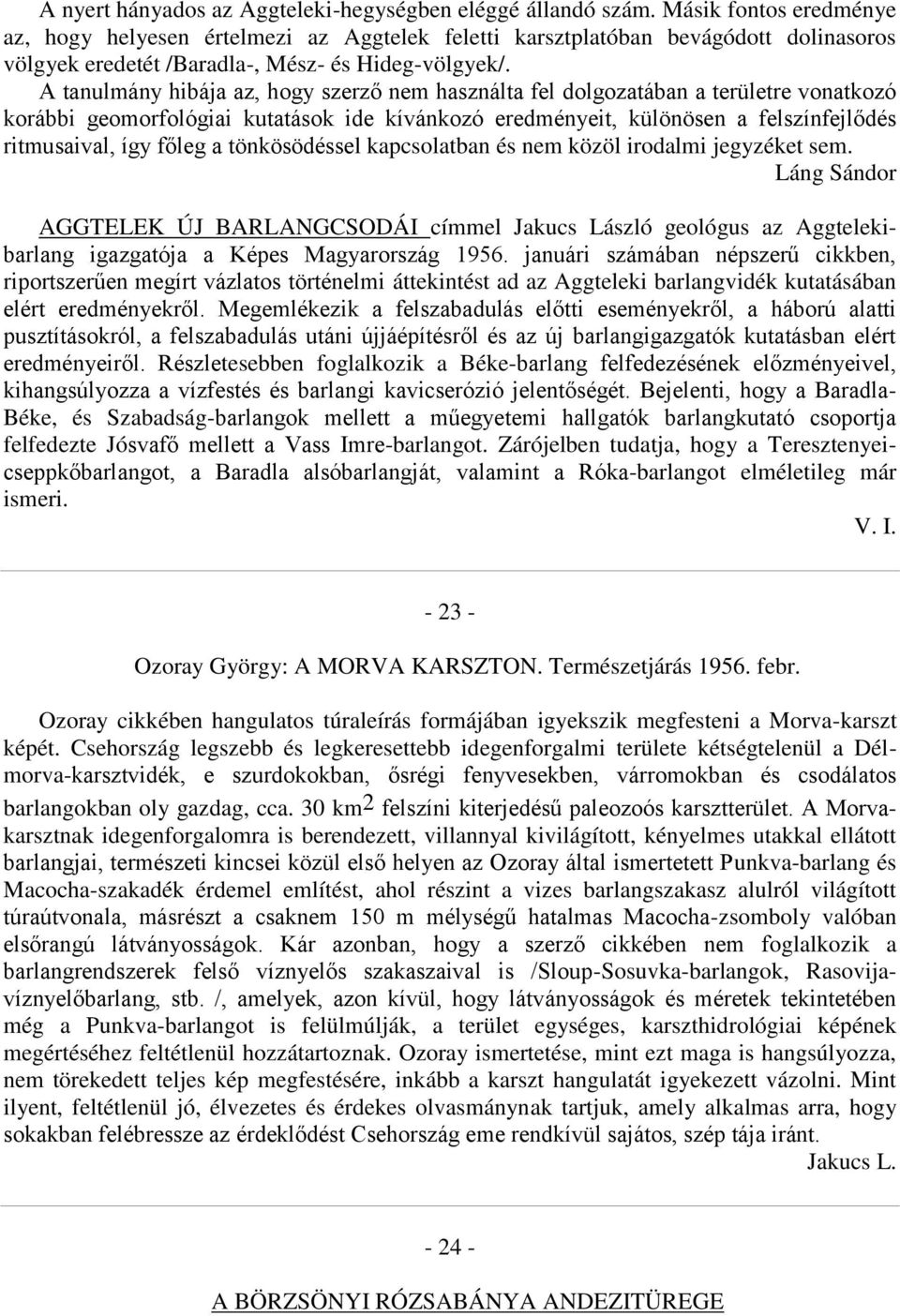 A tanulmány hibája az, hogy szerző nem használta fel dolgozatában a területre vonatkozó korábbi geomorfológiai kutatások ide kívánkozó eredményeit, különösen a felszínfejlődés ritmusaival, így főleg