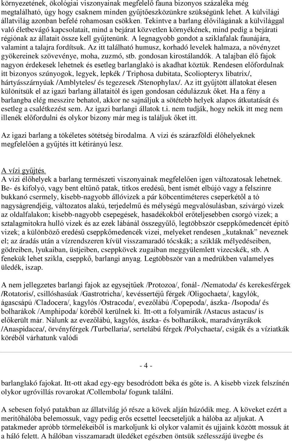 Tekintve a barlang élővilágának a külvilággal való életbevágó kapcsolatait, mind a bejárat közvetlen környékének, mind pedig a bejárati régiónak az állatait össze kell gyűjtenünk.