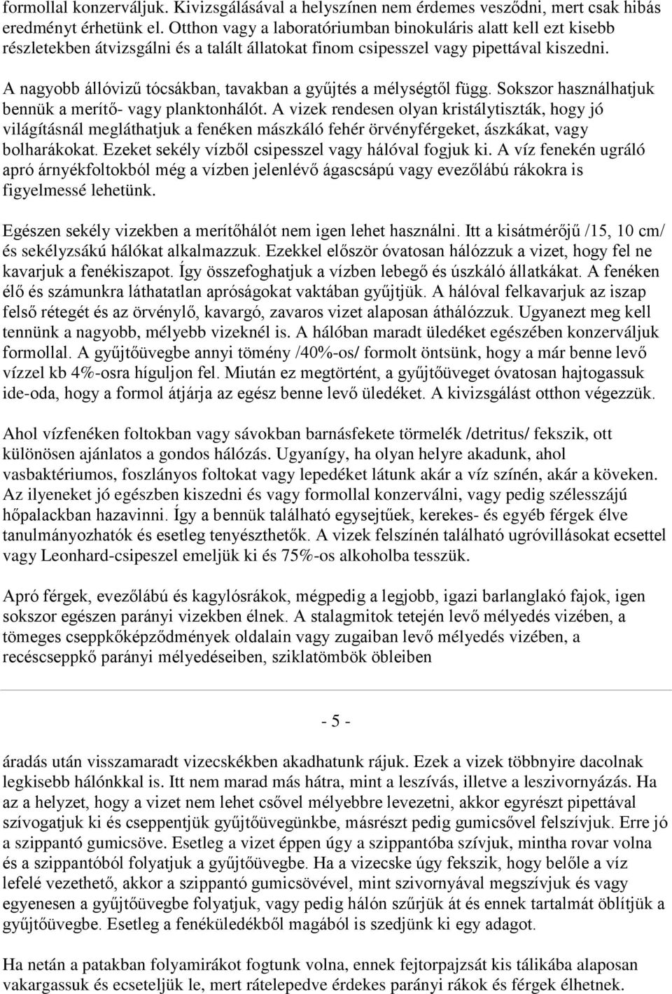 A nagyobb állóvizű tócsákban, tavakban a gyűjtés a mélységtől függ. Sokszor használhatjuk bennük a merítő- vagy planktonhálót.