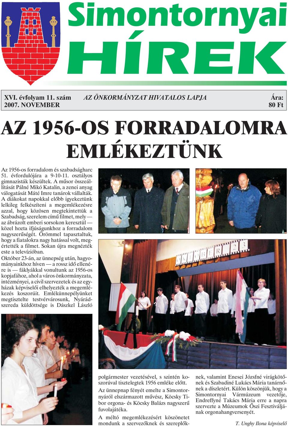 A diákokat napokkal elõbb igyekeztünk lelkileg felkészíteni a megemlékezésre azzal, hogy közösen megtekintettük a Szabadság, szerelem címû filmet, mely az ábrázolt emberi sorsokon keresztül közel