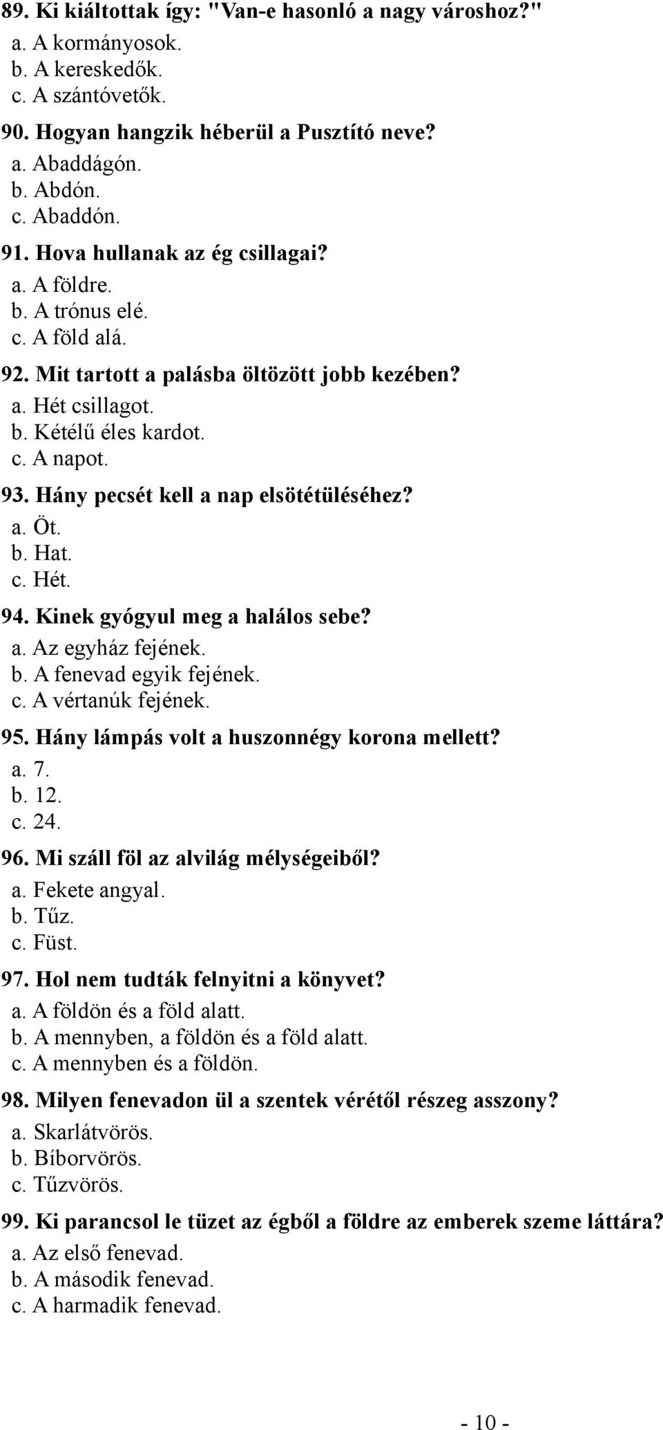 Hány pecsét kell a nap elsötétüléséhez? a. Öt. b. Hat. c. Hét. 94. Kinek gyógyul meg a halálos sebe? a. Az egyház fejének. b. A fenevad egyik fejének. c. A vértanúk fejének. 95.