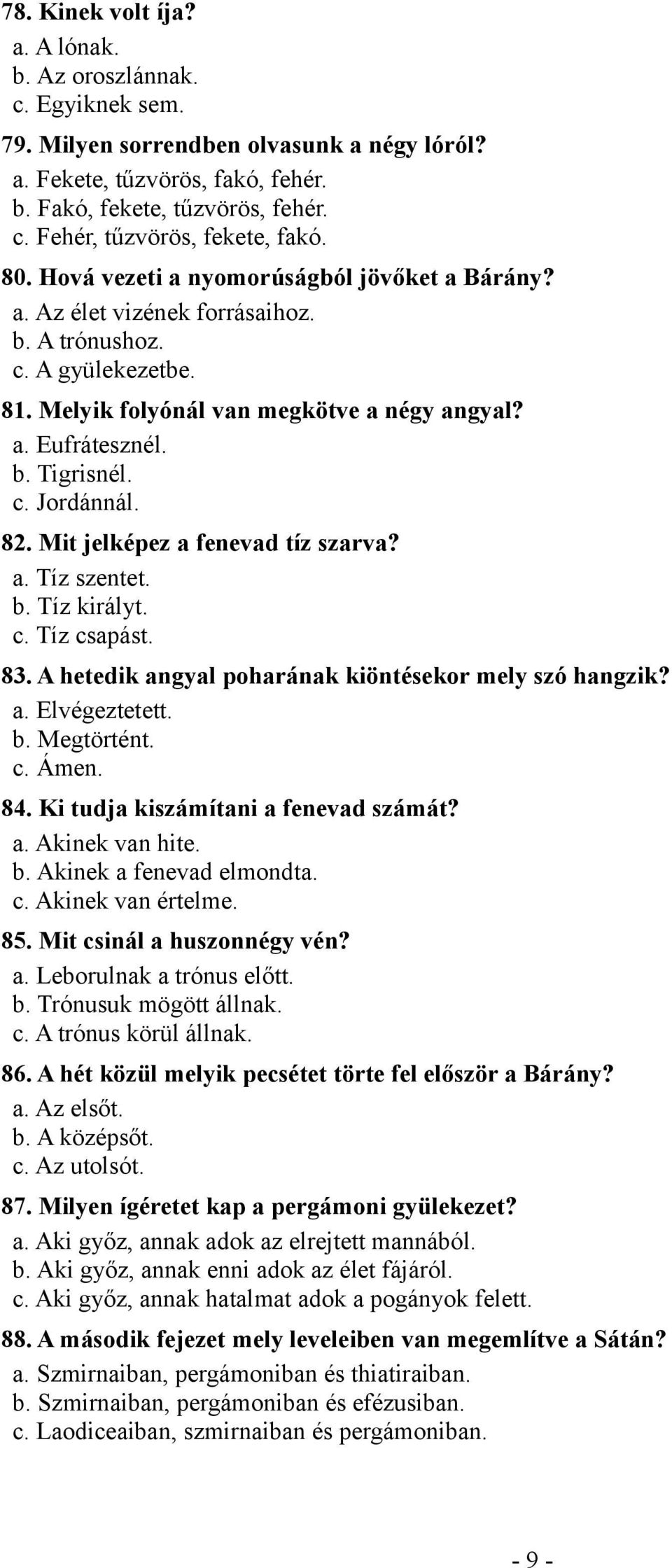 82. Mit jelképez a fenevad tíz szarva? a. Tíz szentet. b. Tíz királyt. c. Tíz csapást. 83. A hetedik angyal poharának kiöntésekor mely szó hangzik? a. Elvégeztetett. b. Megtörtént. c. Ámen. 84.