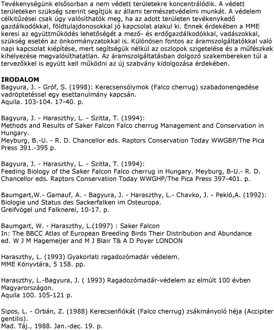 Ennek érdekében a MME keresi az együttműködés lehetőségét a mező- és erdőgazdálkodókkal, vadászokkal, szükség esetén az önkormányzatokkal is.