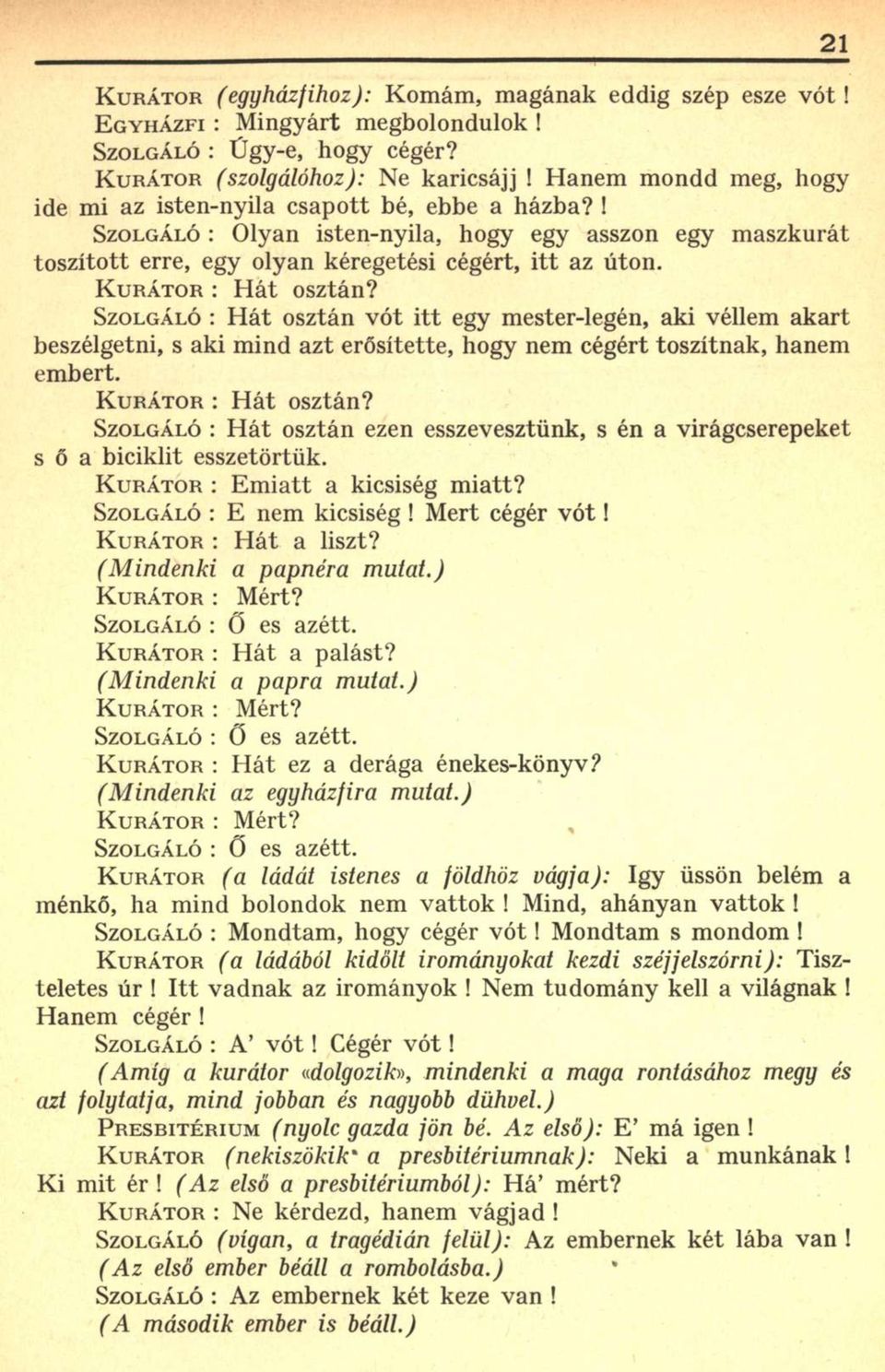 KURÁTOR : Hát osztán? SZOLGÁLÓ : Hát osztán vót itt egy mester-legén, aki véllem akart beszélgetni, s aki mind azt erősítette, hogy nem cégért toszítnak, hanem embert. KURÁTOR : Hát osztán?