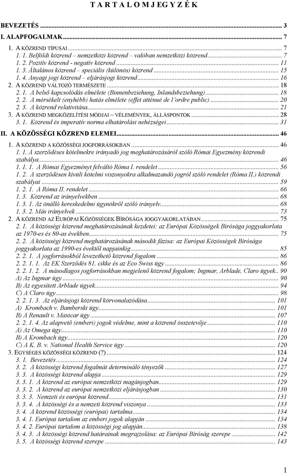 .. 18 2. 2. A mérsékelt (enyhébb) hatás elmélete (effet atténué de l ordre public)... 20 2. 3. A közrend relativitása... 21 3. A KÖZREND MEGKÖZELÍTÉSI MÓDJAI VÉLEMÉNYEK, ÁLLÁSPONTOK... 28 3. 1. Közrend és imperatív norma elhatárolási nehézségei.