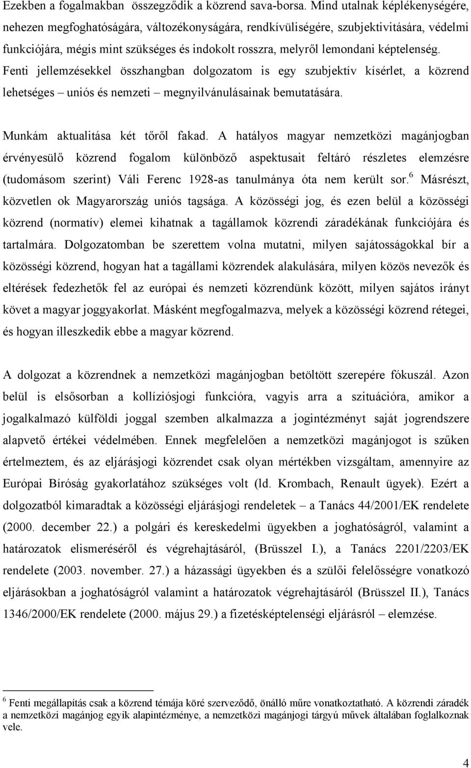 képtelenség. Fenti jellemzésekkel összhangban dolgozatom is egy szubjektív kísérlet, a közrend lehetséges uniós és nemzeti megnyilvánulásainak bemutatására. Munkám aktualitása két tőről fakad.